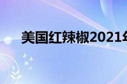 美國紅辣椒2021年行情（美國紅辣椒）