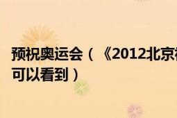 預祝奧運會（《2012北京祝福你奧運夢想盛典》完整版在哪可以看到）