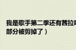 我是歌手第二季還有茜拉嗎（我是歌手第二季為什么茜拉的部分被剪掉了）