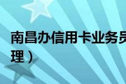 南昌辦信用卡業(yè)務(wù)員（南昌銀行信用卡怎么辦理）