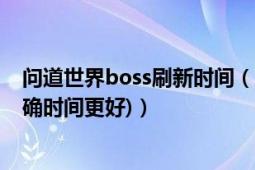 問道世界boss刷新時(shí)間（問道BOSS基本幾點(diǎn)刷一次?(有準(zhǔn)確時(shí)間更好)）