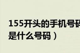 155開頭的手機(jī)號(hào)碼是什么運(yùn)營商（155開頭是什么號(hào)碼）