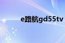 e路航gd55tv（e路航GS55TV）