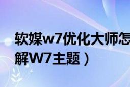 軟媒w7優(yōu)化大師怎么樣（怎么用優(yōu)化大師破解W7主題）