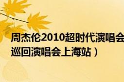 周杰倫2010超時代演唱會跨時代（2010周杰倫超時代世界巡回演唱會上海站）