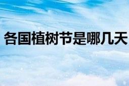 各國(guó)植樹(shù)節(jié)是哪幾天（各國(guó)的植樹(shù)節(jié)是幾號(hào)）