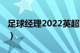 足球經(jīng)理2022英超攻略（冠軍足球經(jīng)理0304）