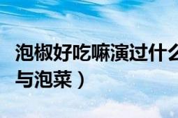 泡椒好吃嘛演過什么電視?。ū﹄娨晞±苯放c泡菜）