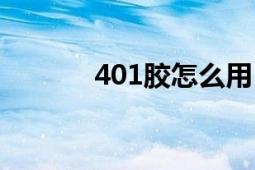 401膠怎么用（401膠怎么用）