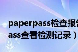 paperpass檢查報(bào)告如何看（如何在paperpass查看檢測(cè)記錄）