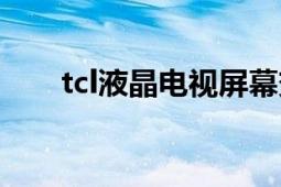 tcl液晶電視屏幕變黑（tcl液晶電視）