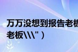 萬萬沒想到報(bào)告老板賀歲篇（萬萬沒想到報(bào)告老板\