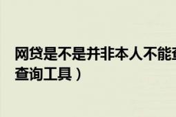 網(wǎng)貸是不是并非本人不能查（網(wǎng)貸信用黑名單有沒有免費(fèi)的查詢工具）