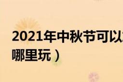 2021年中秋節(jié)可以旅游嗎（2019年中秋節(jié)去哪里玩）