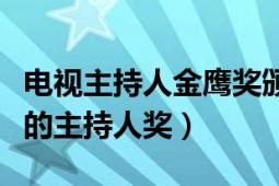 電視主持人金鷹獎(jiǎng)?lì)C獎(jiǎng)典禮（中國(guó)電視金鷹獎(jiǎng)的主持人獎(jiǎng)）