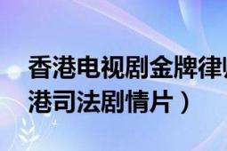 香港電視劇金牌律師劇情介紹（金牌律師 香港司法劇情片）