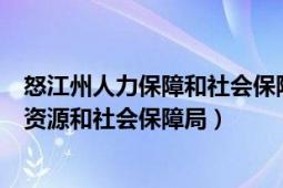 怒江州人力保障和社會保障局官網(wǎng)（怒江傈僳族自治州人力資源和社會保障局）