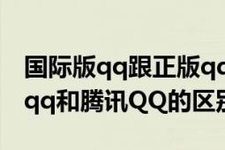 國際版qq跟正版qq有什么功能區(qū)別（傳美版qq和騰訊QQ的區(qū)別）