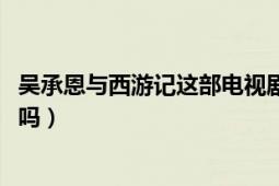 吳承恩與西游記這部電視劇在哪個(gè)網(wǎng)站可以看?。ㄖ挥?D版嗎）