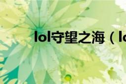 lol守望之海（lol守望之海的有嗎）