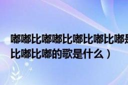 嘟嘟比嘟嘟比嘟比嘟比嘟是什么歌（有一個(gè)很逗比的嘟比嘟比嘟比嘟的歌是什么）