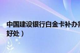 中國建設銀行白金卡補辦需要多久（中國建設銀行白金卡的好處）