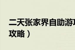 二天張家界自助游攻略（2018張家界自助游攻略）