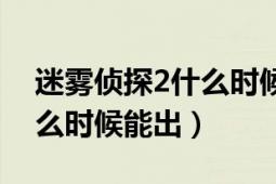 迷霧偵探2什么時(shí)候出（迷藏之海之迷霧2什么時(shí)候能出）