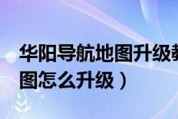 華陽(yáng)導(dǎo)航地圖升級(jí)教程（華鋒e路航導(dǎo)航儀地圖怎么升級(jí)）