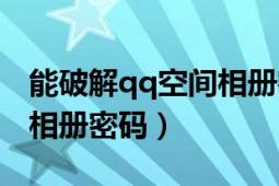 能破解qq空間相冊密碼嗎（如何破解qq空間相冊密碼）