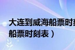 大連到威海船票時刻表2021年（大連到威海船票時刻表）