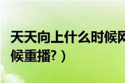 天天向上什么時候網(wǎng)絡(luò)更新（天天向上什么時候重播?）