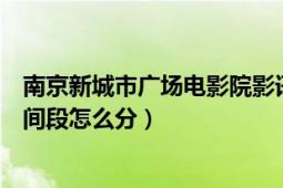 南京新城市廣場電影院影訊時間表（南京新街口國際影城時間段怎么分）