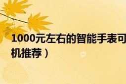 1000元左右的智能手表可插內(nèi)存卡（1000元左右的智能手機(jī)推薦）