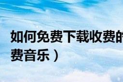 如何免費(fèi)下載收費(fèi)的易企秀（如何免費(fèi)下載收費(fèi)音樂）