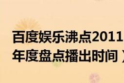 百度娛樂沸點2011完整（百度娛樂沸點2009年度盤點播出時間）