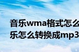 音樂wma格式怎么轉(zhuǎn)換成MP3（Wma的音樂怎么轉(zhuǎn)換成mp3）