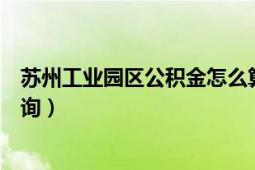 蘇州工業(yè)園區(qū)公積金怎么算的（蘇州工業(yè)園區(qū)公積金怎么查詢）