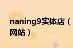 naning9實(shí)體店（naning9有沒(méi)有中文官方網(wǎng)站）