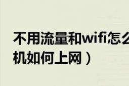 不用流量和wifi怎么上網(wǎng)（不用流量和wifi手機如何上網(wǎng)）