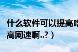 什么軟件可以提高吃雞幀率（什么軟件可以提高網(wǎng)速啊..?）