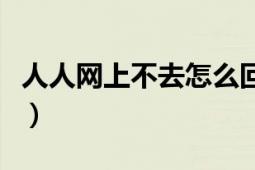 人人網(wǎng)上不去怎么回事（人人網(wǎng)上不去怎么辦）