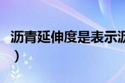 瀝青延伸度是表示瀝青的（瀝青延度具體含義）