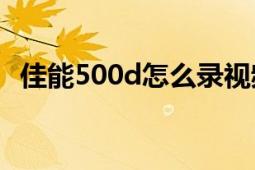 佳能500d怎么錄視頻（佳能500D怎么樣）