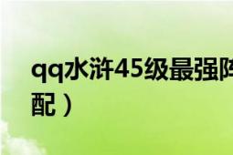 qq水滸45級最強陣容（qq水滸25級武將搭配）