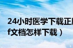 24小時醫(yī)學(xué)下載正版（24小時醫(yī)學(xué)在線的pdf文檔怎樣下載）