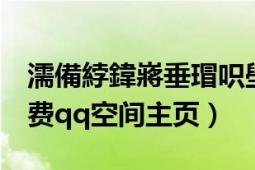 濡備綍鍏嶈垂瑁呮壆QQ絀洪棿（怎樣裝扮免費qq空間主頁）