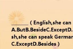 ________（English,she can speak German,Japanese and French．A.ButB.BesideC.ExceptD.Besides