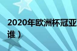 2020年歐洲杯冠亞軍（2020年歐洲杯冠軍是誰）