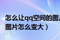 怎么讓qq空間的圖片變?。≦Q空間簽名檔的圖片怎么變大）